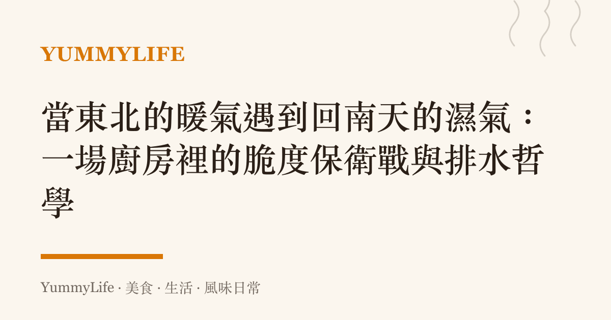當東北的暖氣遇到回南天的濕氣：一場廚房裡的脆度保衛戰與排水哲學