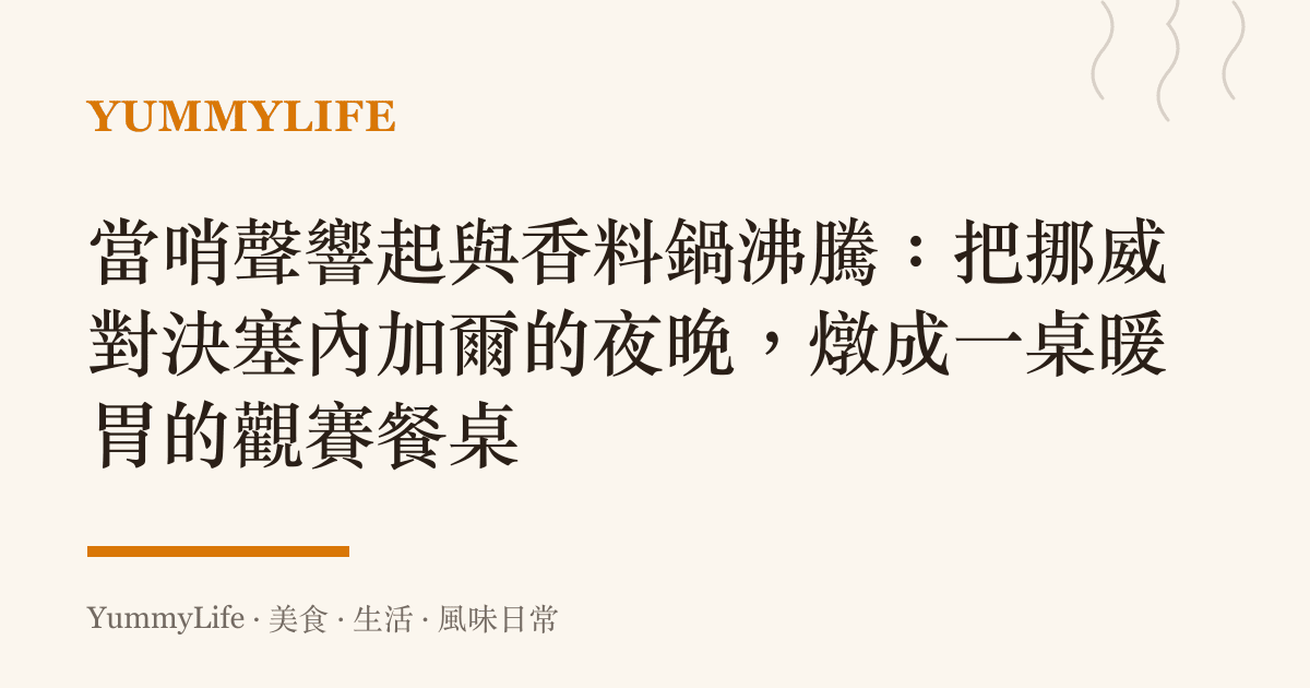 當哨聲響起與香料鍋沸騰:把挪威對決塞內加爾的夜晚,燉成一桌暖胃的觀賽餐桌