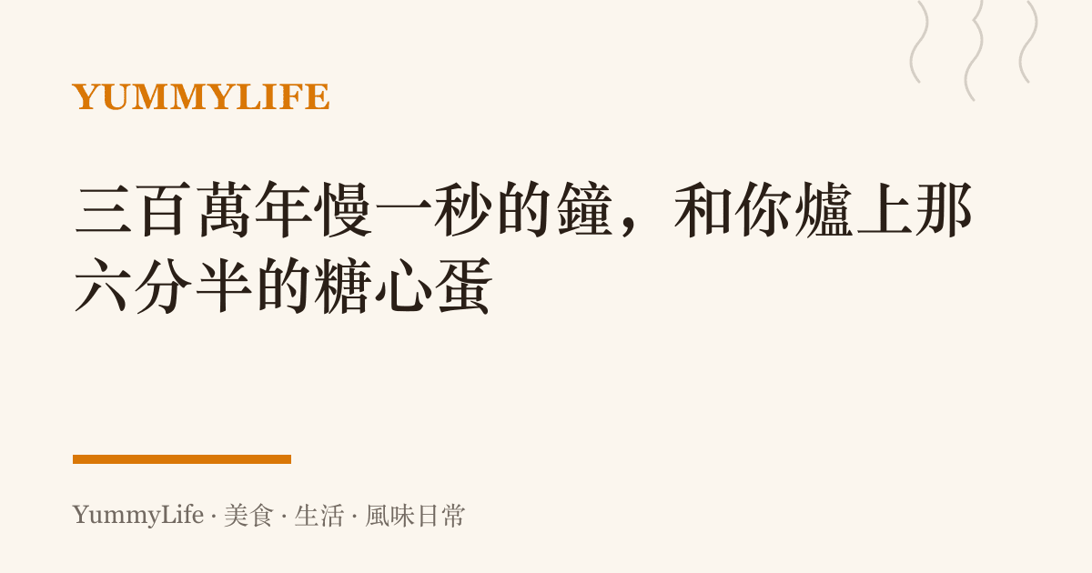 三百萬年慢一秒的鐘，和你爐上那六分半的糖心蛋