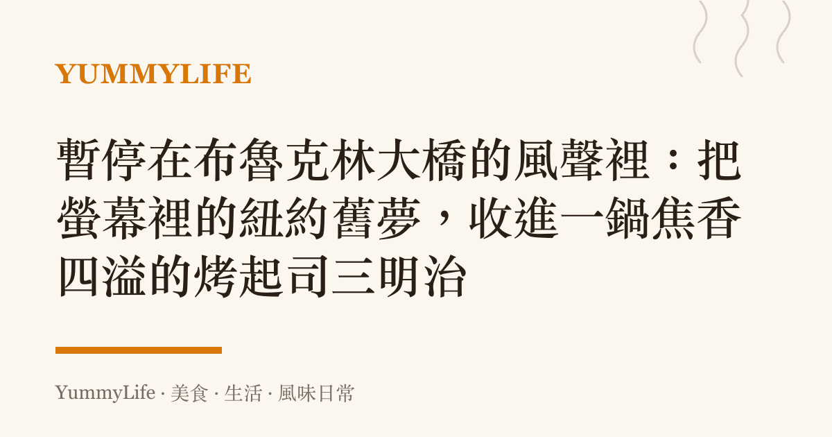 暫停在布魯克林大橋的風聲裡:把螢幕裡的紐約舊夢,收進一鍋焦香四溢的烤起司三明治