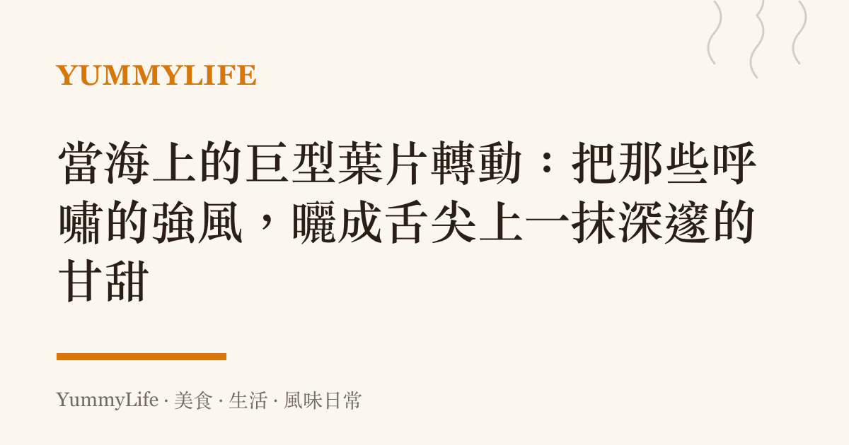 當海上的巨型葉片轉動：把那些呼嘯的強風，曬成舌尖上一抹深邃的甘甜