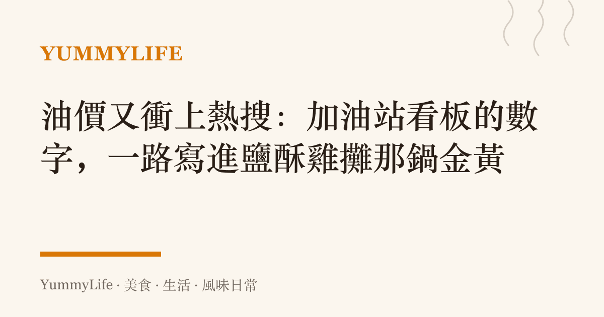 油價又衝上熱搜:加油站看板的數字,一路寫進鹽酥雞攤那鍋金黃