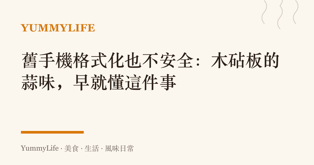 舊手機格式化也不安全:木砧板的蒜味,早就懂這件事