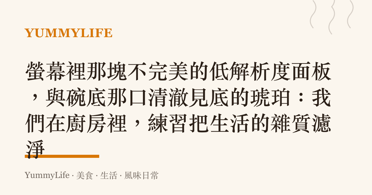 螢幕裡那塊不完美的低解析度面板,與碗底那口清澈見底的琥珀:我們在廚房裡,練習把生活的雜質濾淨
