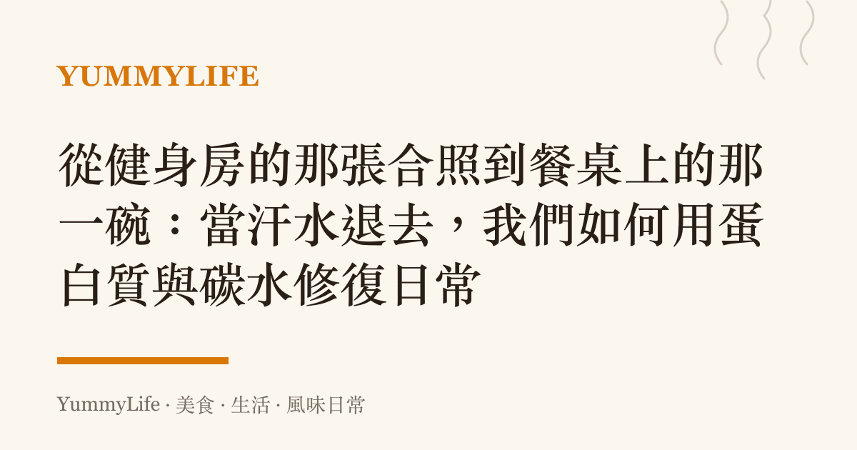 從健身房的那張合照到餐桌上的那一碗：當汗水退去，我們如何用蛋白質與碳水修復日常