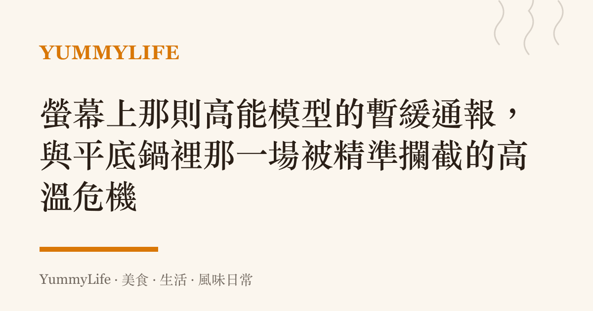 螢幕上那則高能模型的暫緩通報，與平底鍋裡那一場被精準攔截的高溫危機