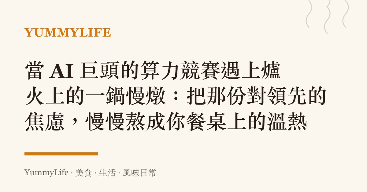 當 AI 巨頭的算力競賽遇上爐火上的一鍋慢燉:把那份對領先的焦慮,慢慢熬成你餐桌上的溫熱