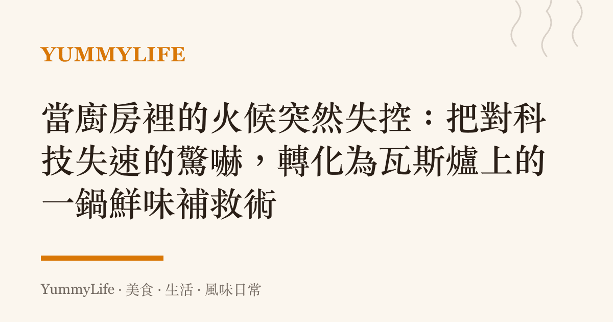 當廚房裡的火候突然失控:把對科技失速的驚嚇,轉化為瓦斯爐上的一鍋鮮味補救術