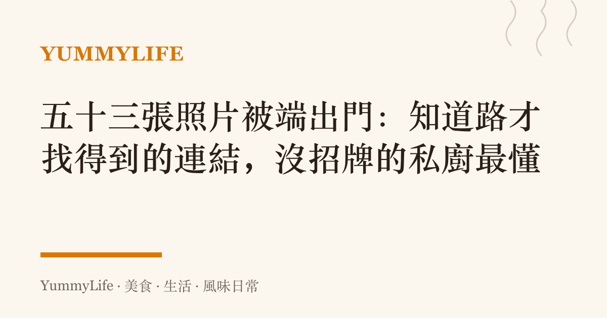 五十三張照片被端出門:知道路才找得到的連結,沒招牌的私廚最懂