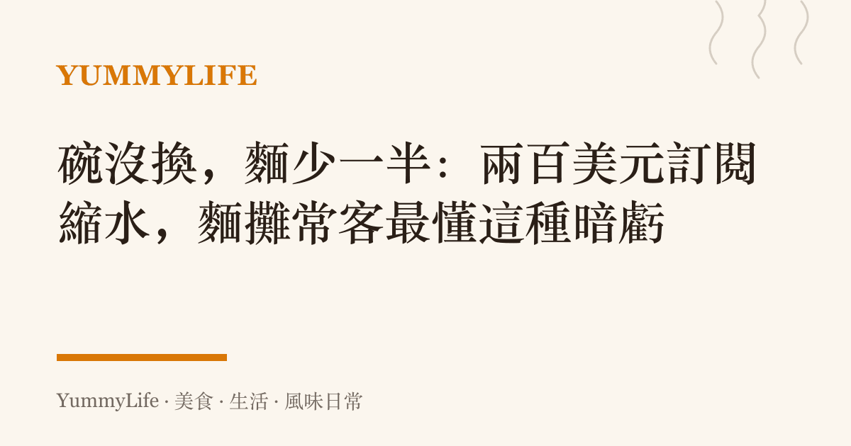 碗沒換,麵少一半:兩百美元訂閱縮水,麵攤常客最懂這種暗虧