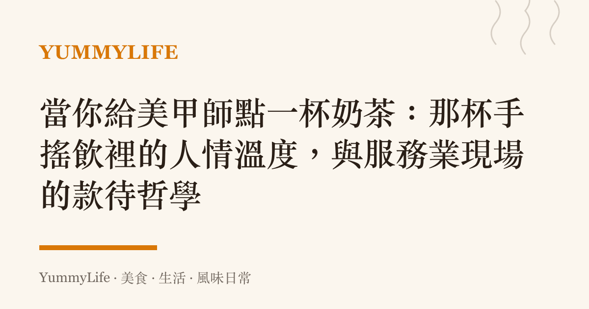 當你給美甲師點一杯奶茶:那杯手搖飲裡的人情溫度,與服務業現場的款待哲學