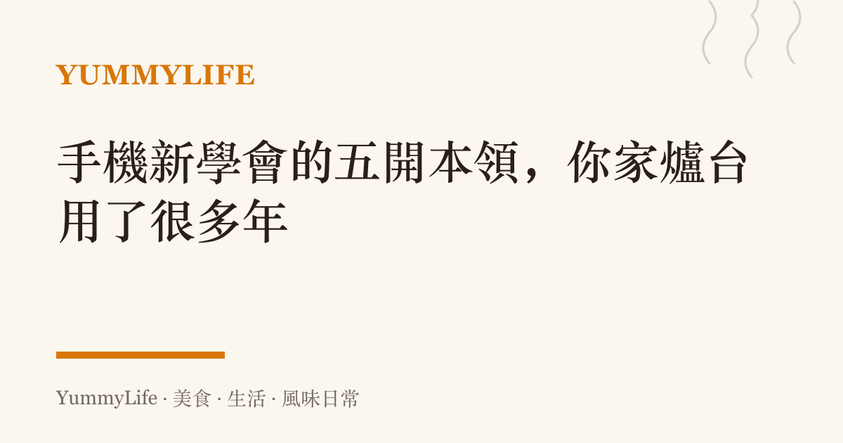 手機新學會的五開本領,你家爐臺用了很多年