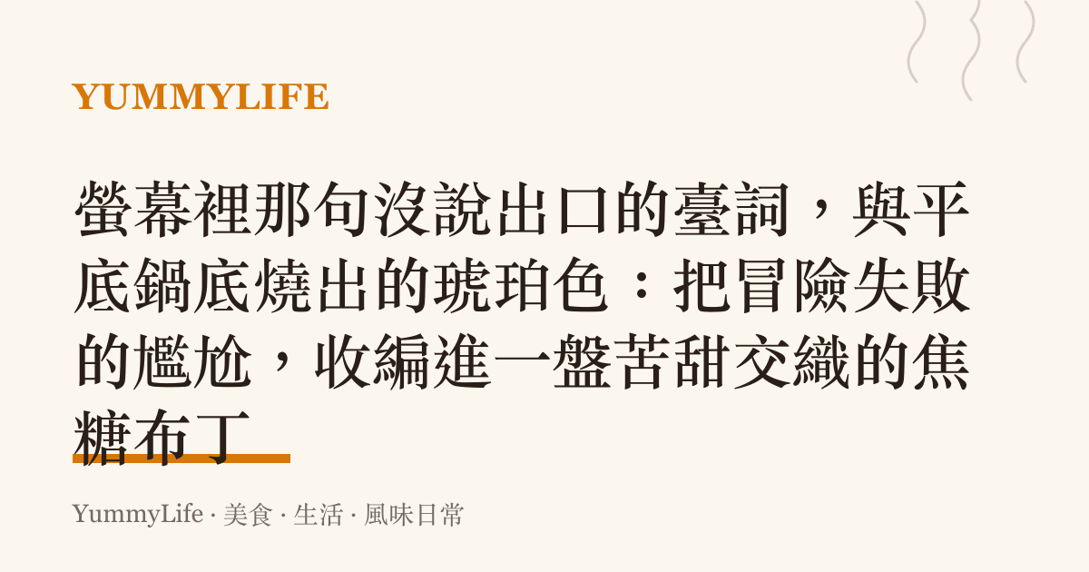 螢幕裡那句沒說出口的臺詞,與平底鍋底燒出的琥珀色:把冒險失敗的尷尬,收編進一盤苦甜交織的焦糖布丁