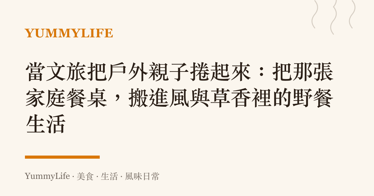 當文旅把戶外親子捲起來:把那張家庭餐桌,搬進風與草香裡的野餐生活