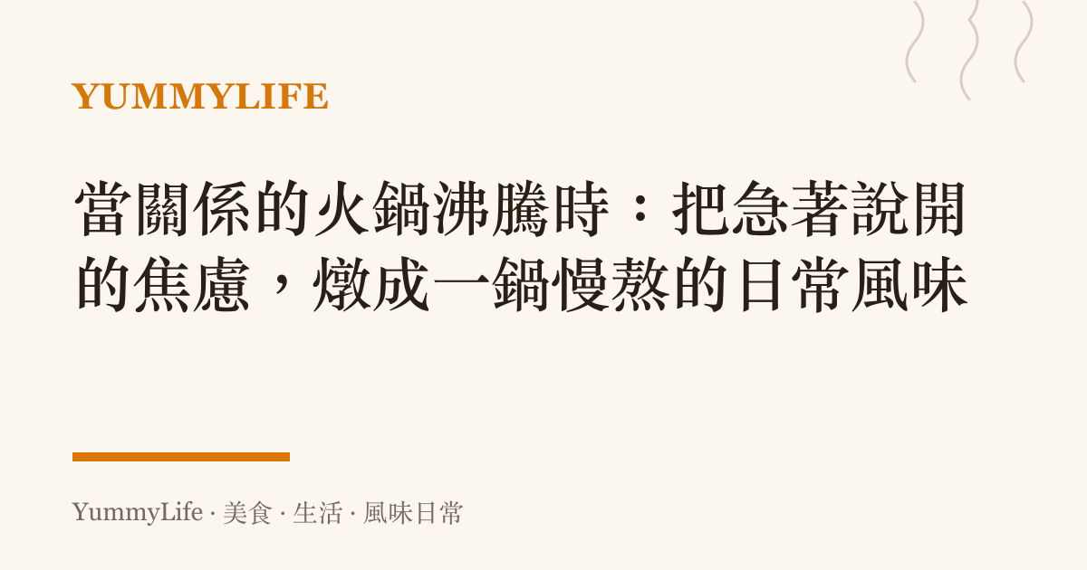 當關係的火鍋沸騰時:把急著說開的焦慮,燉成一鍋慢熬的日常風味