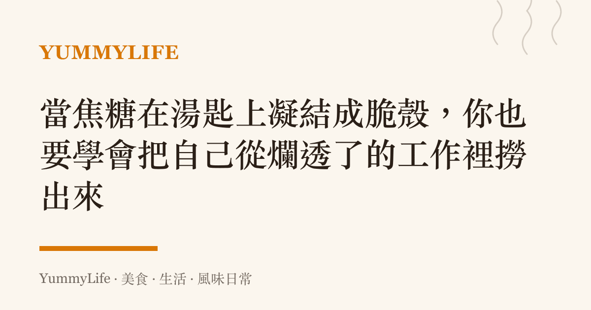 當焦糖在湯匙上凝結成脆殼,你也要學會把自己從爛透了的工作裡撈出來