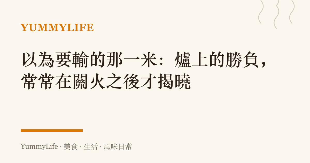 以為要輸的那一米:爐上的勝負,常常在關火之後才揭曉