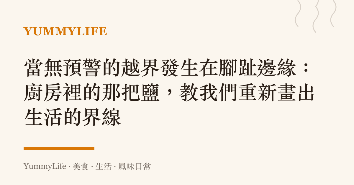 當無預警的越界發生在腳趾邊緣:廚房裡的那把鹽,教我們重新畫出生活的界線