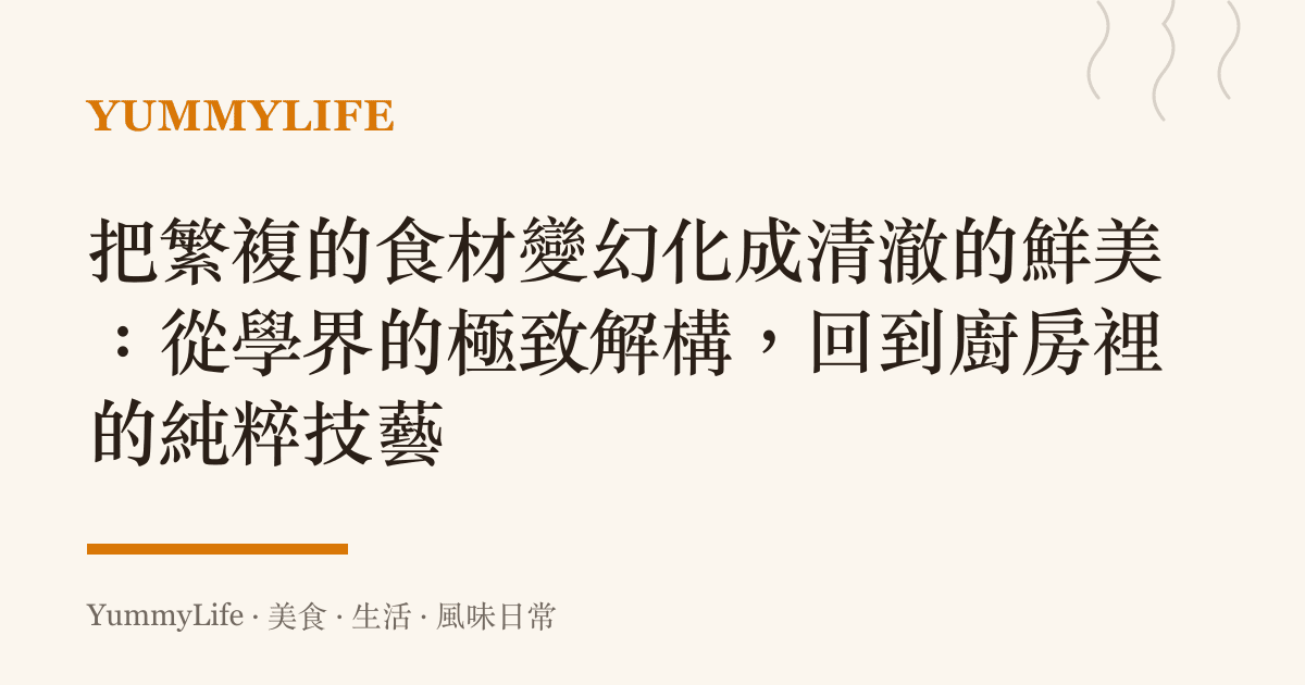 把繁複的食材變幻化成清澈的鮮美:從學界的極致解構,回到廚房裡的純粹技藝