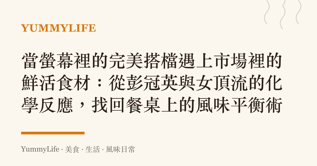 當螢幕裡的完美搭檔遇上市場裡的鮮活食材:從彭冠英與女頂流的化學反應,找回餐桌上的風味平衡術