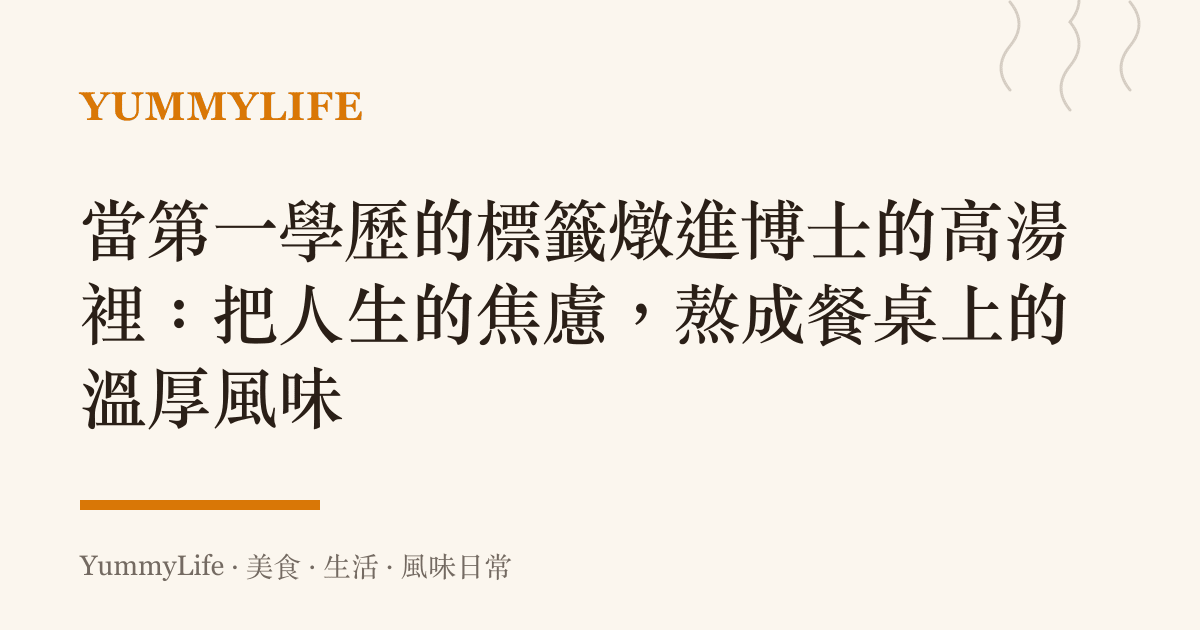 當第一學歷的標籤燉進博士的高湯裡：把人生的焦慮，熬成餐桌上的溫厚風味