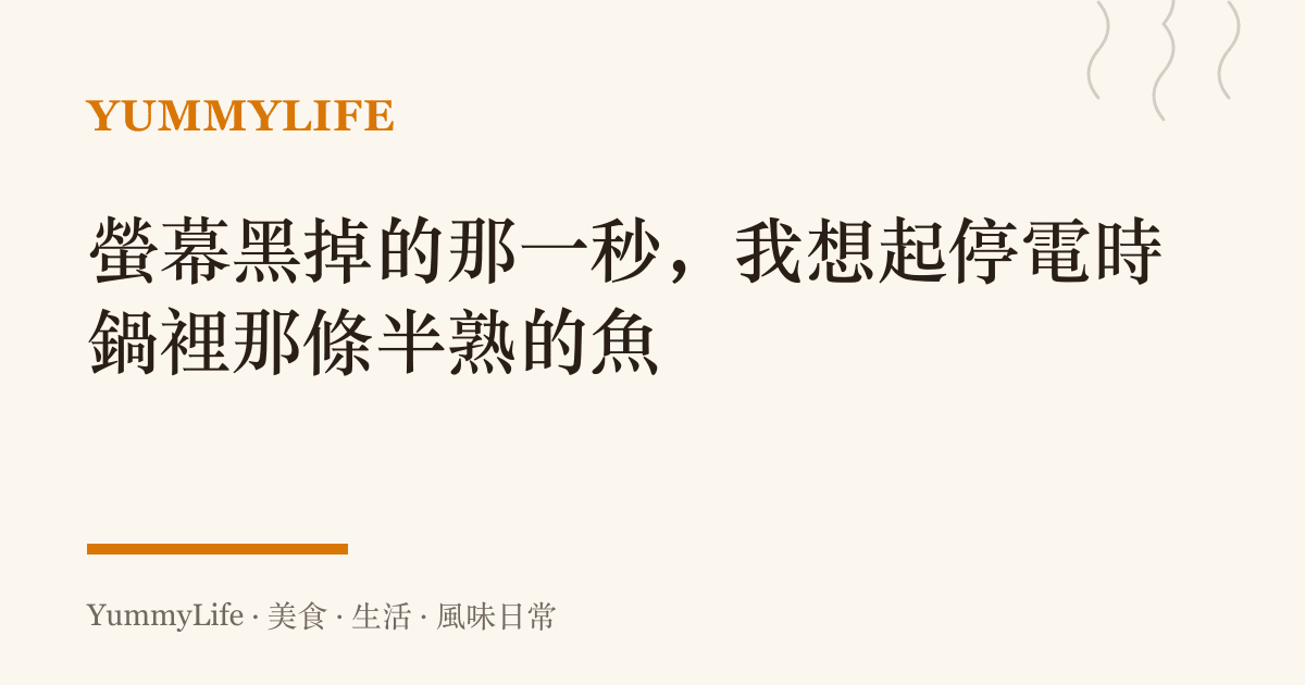 螢幕黑掉的那一秒，我想起停電時鍋裡那條半熟的魚