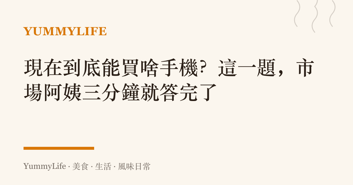 現在到底能買啥手機?這一題,市場阿姨三分鐘就答完了
