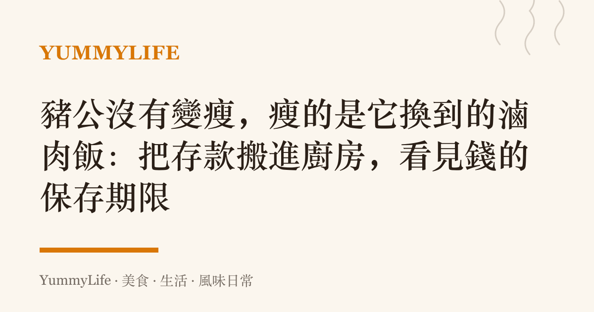 豬公沒有變瘦，瘦的是它換到的滷肉飯：把存款搬進廚房，看見錢的儲存期限