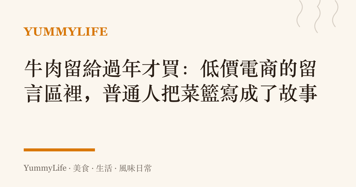 牛肉留給過年才買：低價電商的留言區裡，普通人把菜籃寫成了故事