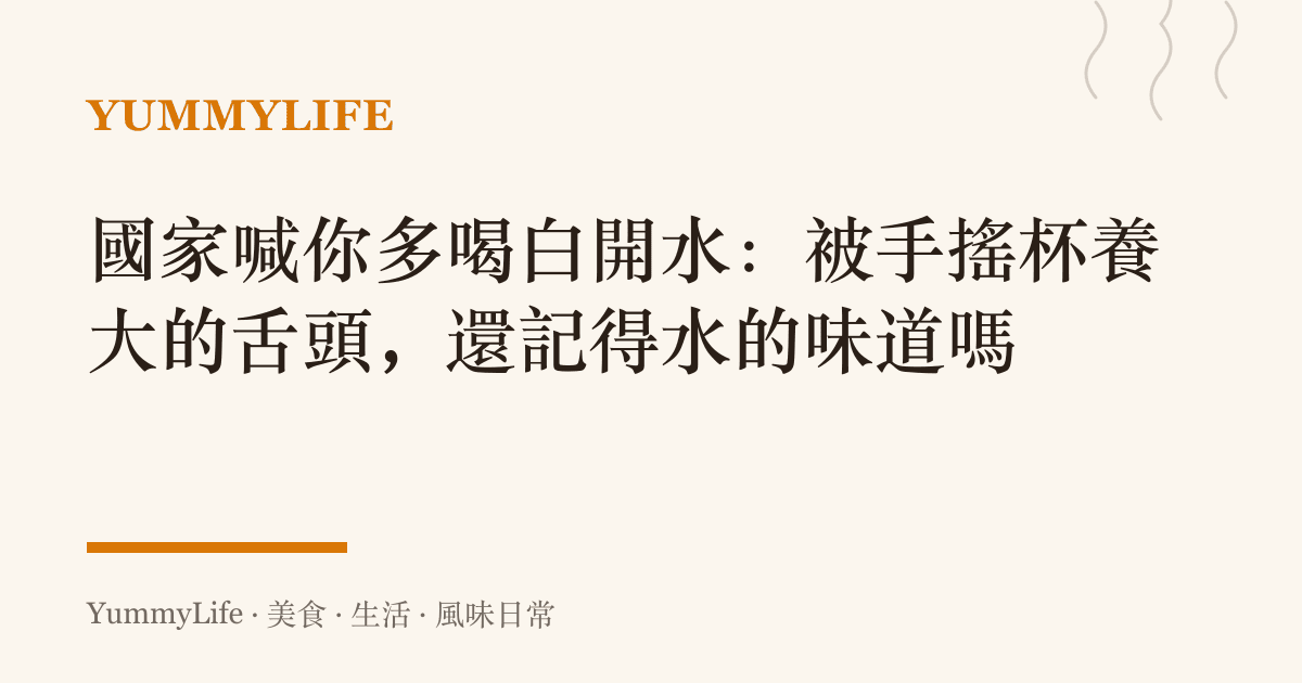 國家喊你多喝白開水：被手搖杯養大的舌頭，還記得水的味道嗎