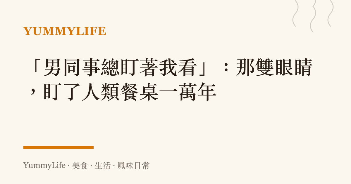 「男同事總盯著我看」:那雙眼睛,盯了人類餐桌一萬年