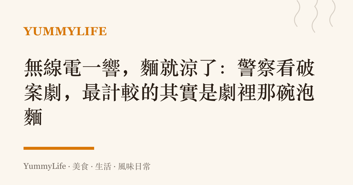 無線電一響，麵就涼了：警察看破案劇，最計較的其實是劇裡那碗泡麵