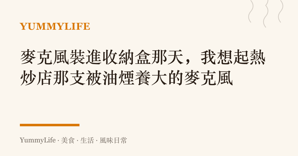 麥克風裝進收納盒那天,我想起熱炒店那支被油煙養大的麥克風