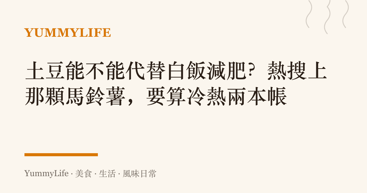 土豆能不能代替白飯減肥?熱搜上那顆馬鈴薯,要算冷熱兩本帳