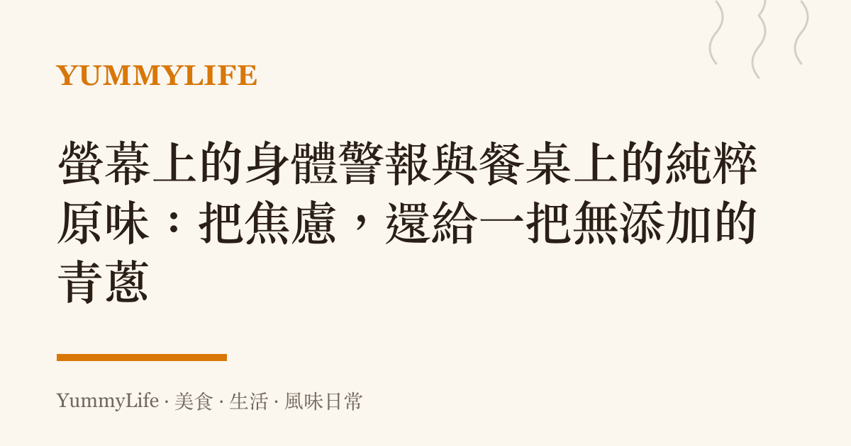 螢幕上的身體警報與餐桌上的純粹原味:把焦慮,還給一把無添加的青蔥