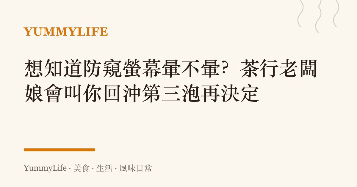 想知道防窺螢幕暈不暈?茶行老闆娘會叫你回沖第三泡再決定