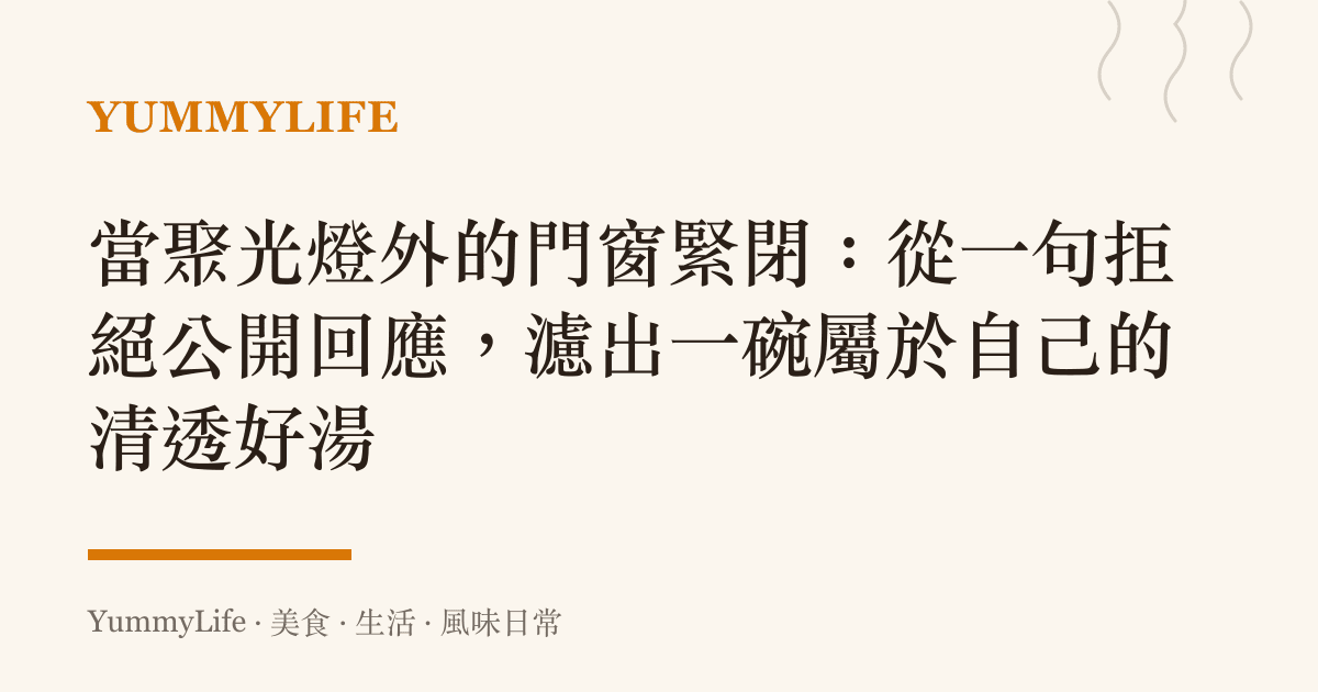 當聚光燈外的門窗緊閉:從一句拒絕公開回應,濾出一碗屬於自己的清透好湯