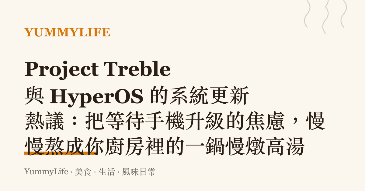 Project Treble 與 HyperOS 的系統更新熱議：把等待手機升級的焦慮，慢慢熬成你廚房裡的一鍋慢燉高湯