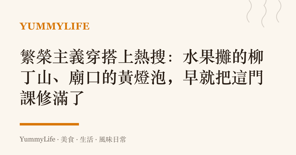 繁榮主義穿搭上熱搜:水果攤的柳丁山、廟口的黃燈泡,早就把這門課修滿了