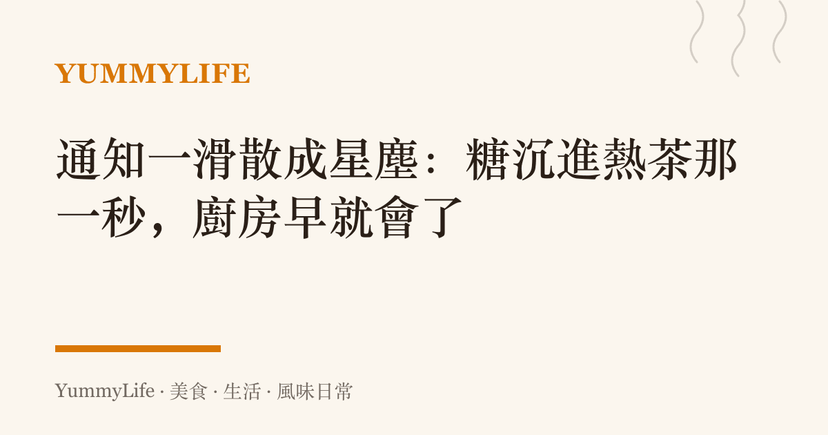 通知一滑散成星塵：糖沉進熱茶那一秒，廚房早就會了