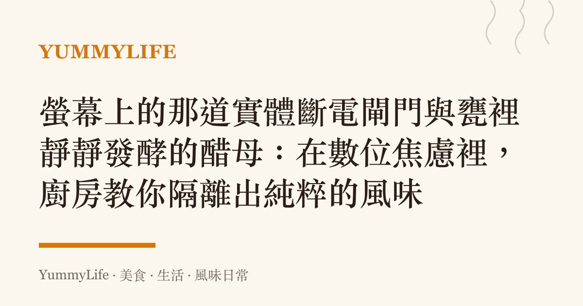 螢幕上的那道實體斷電閘門與甕裡靜靜發酵的醋母:在數位焦慮裡,廚房教你隔離出純粹的風味