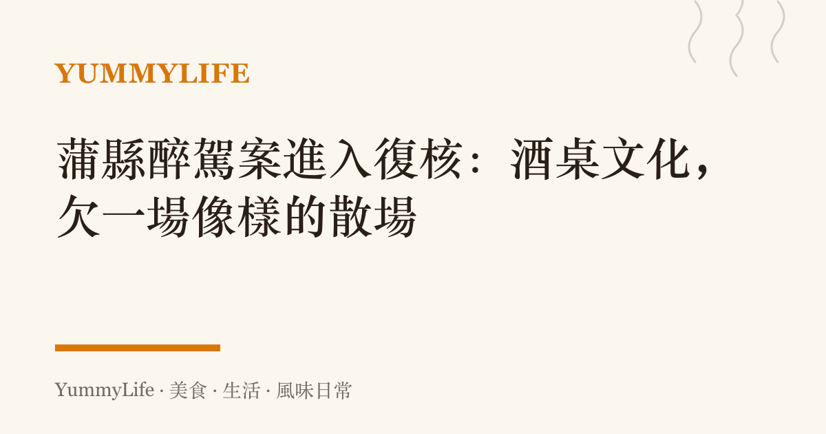 蒲縣醉駕案進入復核：酒桌文化，欠一場像樣的散場