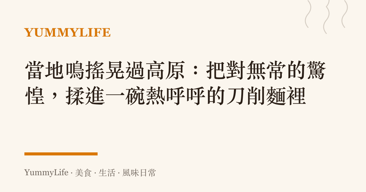 當地鳴搖晃過高原：把對無常的驚惶，揉進一碗熱呼呼的刀削麵裡