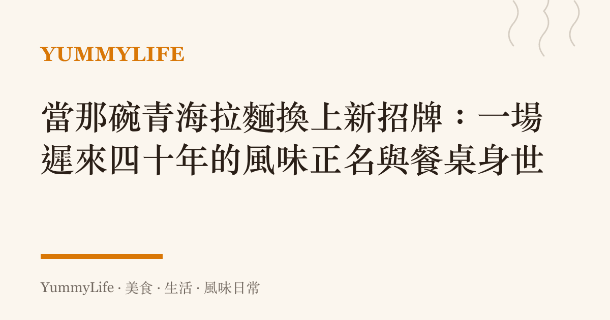 當那碗青海拉麵換上新招牌:一場遲來四十年的風味正名與餐桌身世