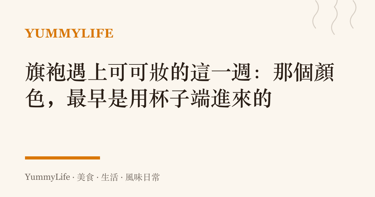 旗袍遇上可可妝的這一週:那個顏色,最早是用杯子端進來的