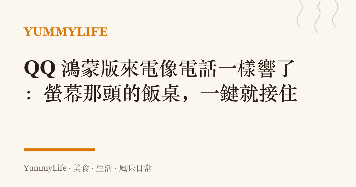 QQ 鴻蒙版來電像電話一樣響了:螢幕那頭的飯桌,一鍵就接住