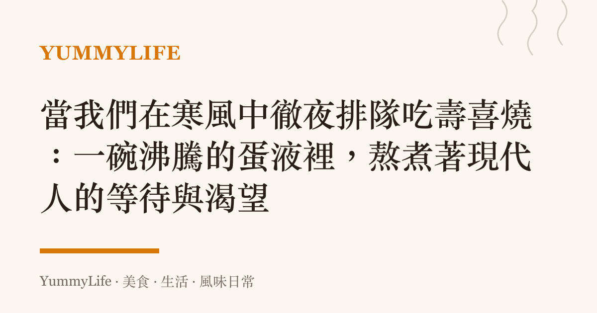 當我們在寒風中徹夜排隊吃壽喜燒:一碗沸騰的蛋液裡,熬煮著現代人的等待與渴望