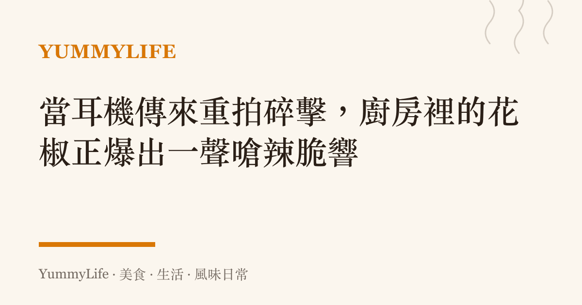 當耳機傳來重拍碎擊,廚房裡的花椒正爆出一聲嗆辣脆響