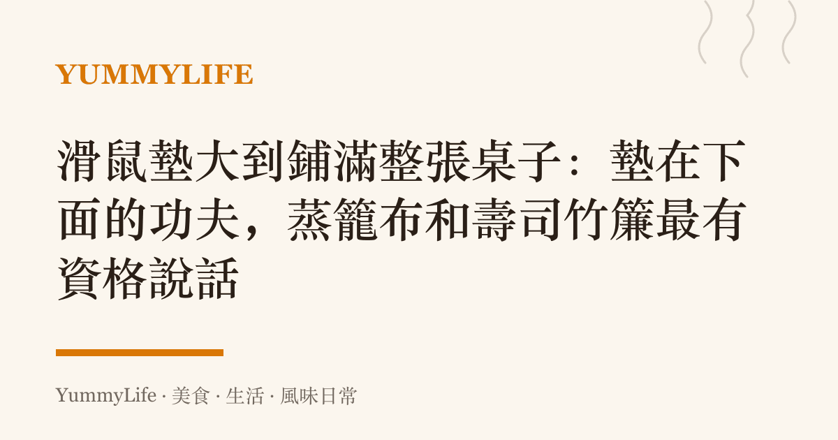 滑鼠墊大到鋪滿整張桌子：墊在下面的功夫，蒸籠布和壽司竹簾最有資格說話