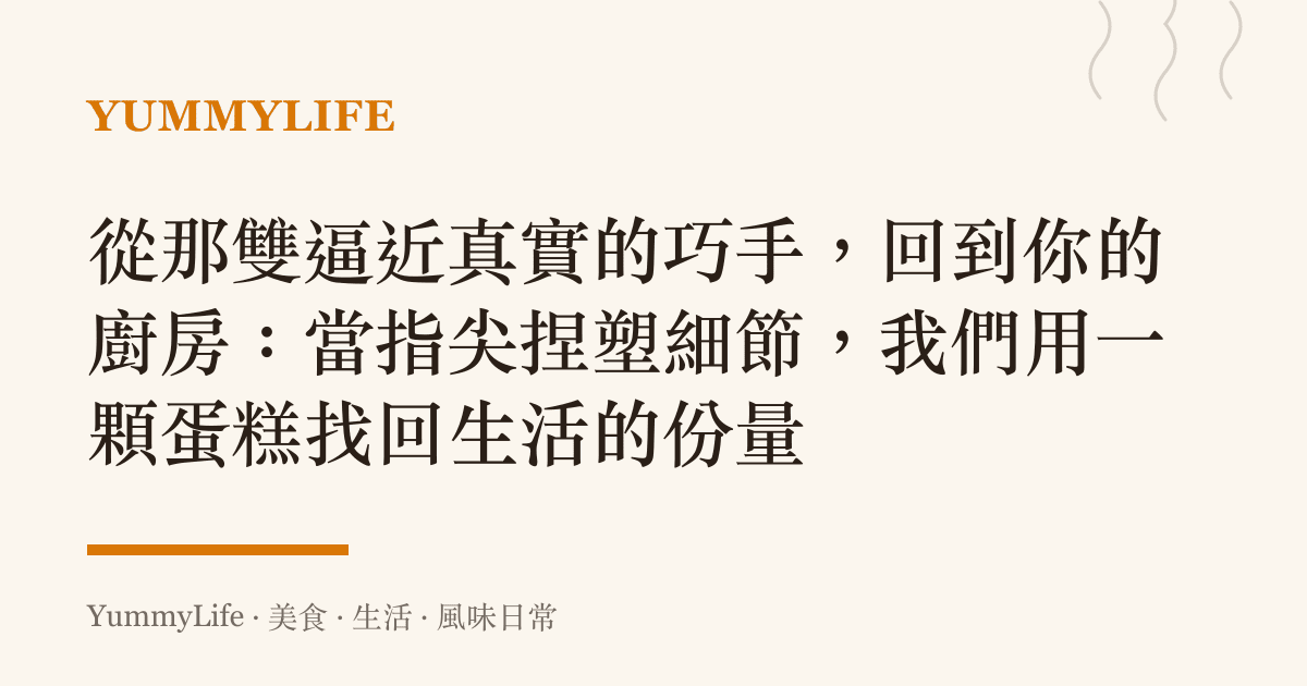 從那雙逼近真實的巧手，回到你的廚房：當指尖捏塑細節，我們用一顆蛋糕找回生活的份量